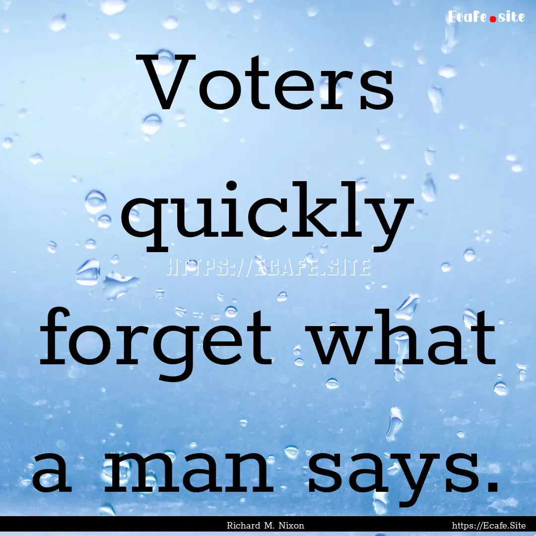 Voters quickly forget what a man says. : Quote by Richard M. Nixon