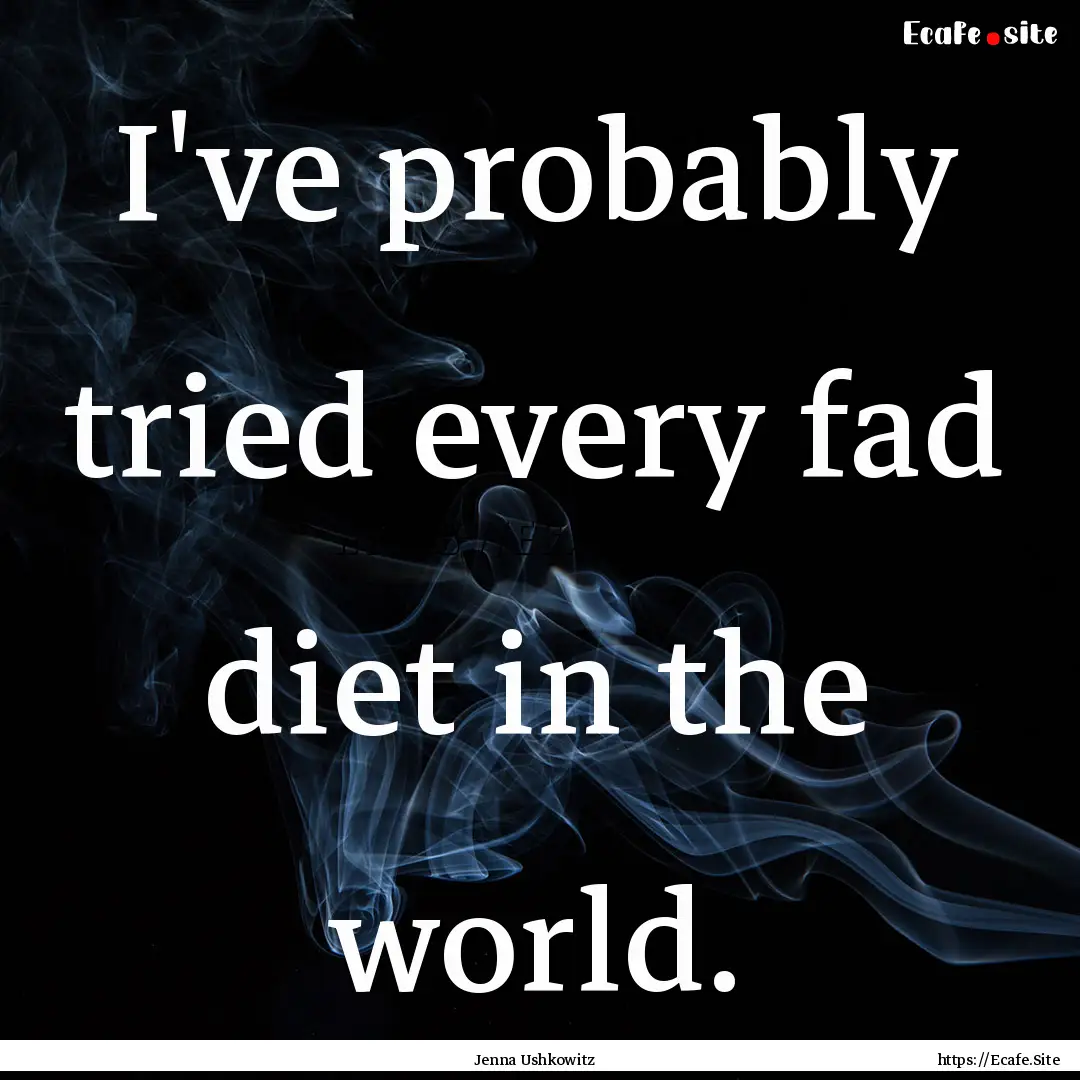 I've probably tried every fad diet in the.... : Quote by Jenna Ushkowitz