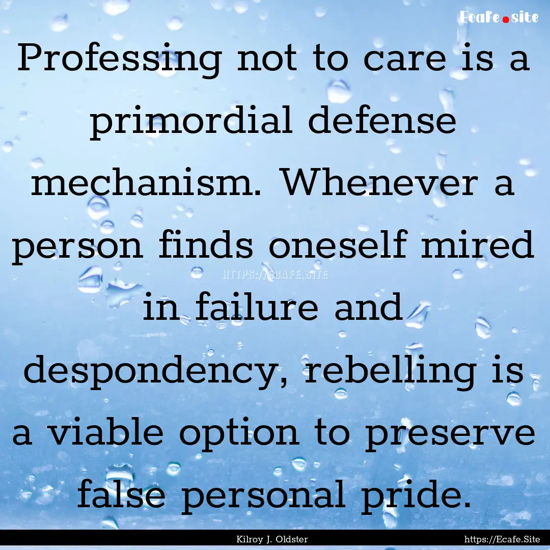 Professing not to care is a primordial defense.... : Quote by Kilroy J. Oldster