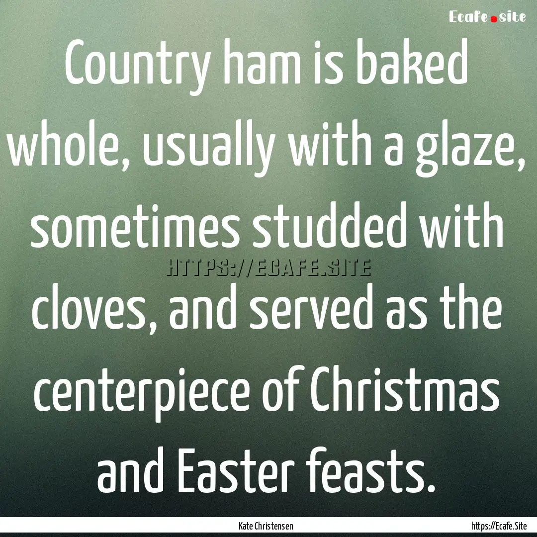 Country ham is baked whole, usually with.... : Quote by Kate Christensen