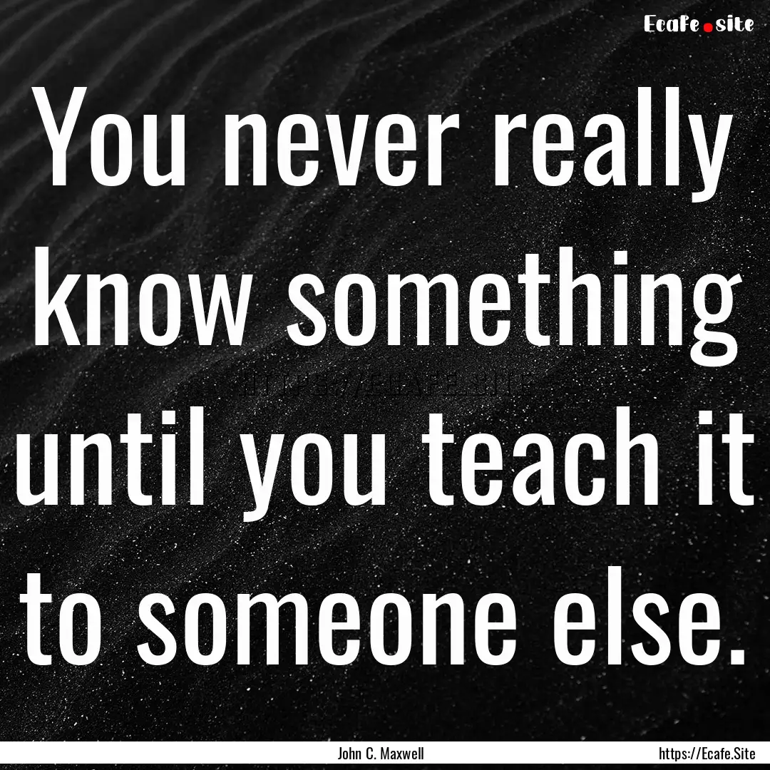 You never really know something until you.... : Quote by John C. Maxwell