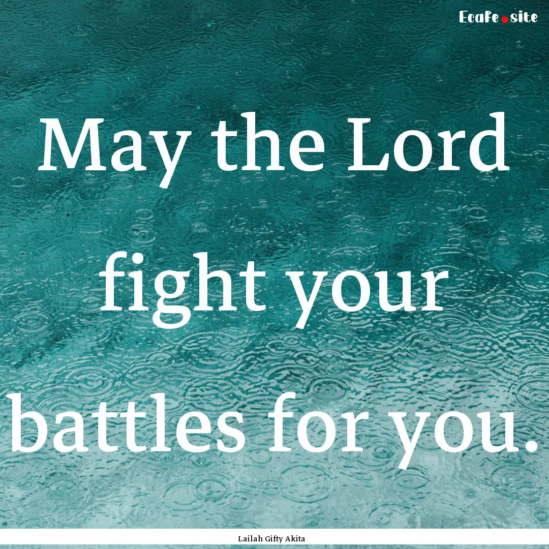 May the Lord fight your battles for you. : Quote by Lailah Gifty Akita