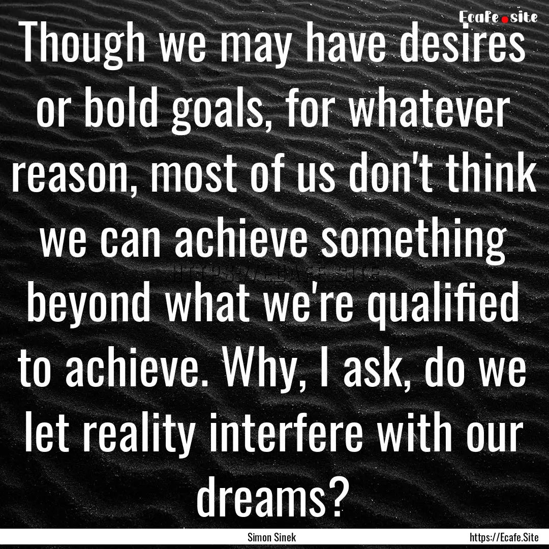 Though we may have desires or bold goals,.... : Quote by Simon Sinek