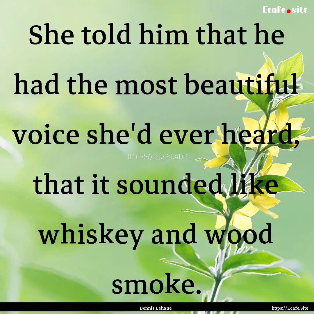 She told him that he had the most beautiful.... : Quote by Dennis Lehane