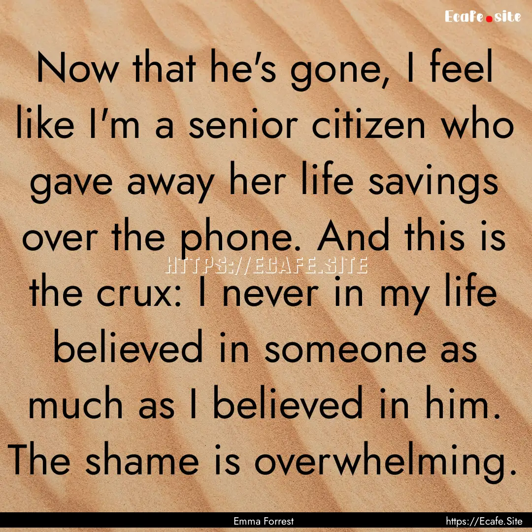 Now that he's gone, I feel like I'm a senior.... : Quote by Emma Forrest