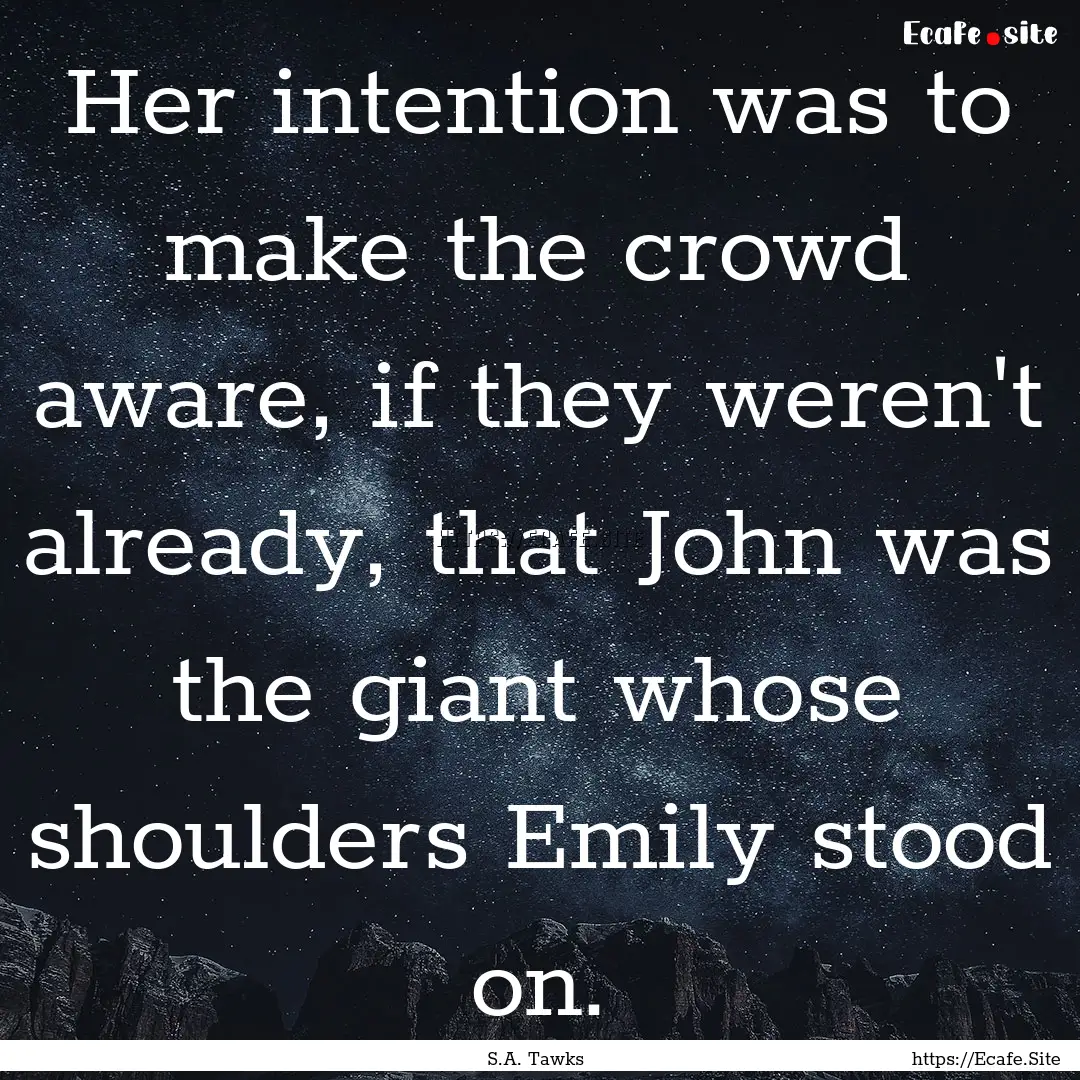 Her intention was to make the crowd aware,.... : Quote by S.A. Tawks