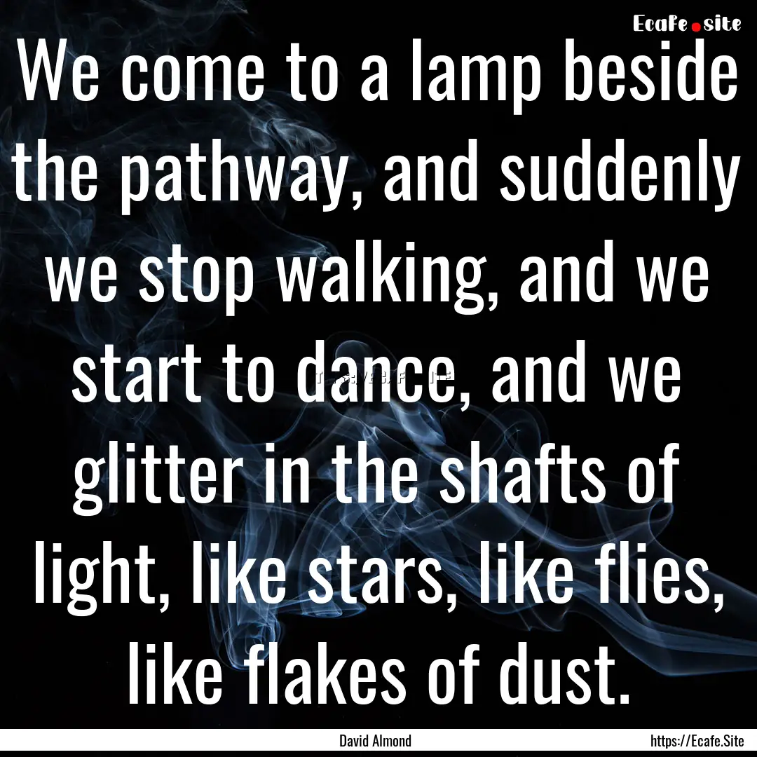 We come to a lamp beside the pathway, and.... : Quote by David Almond