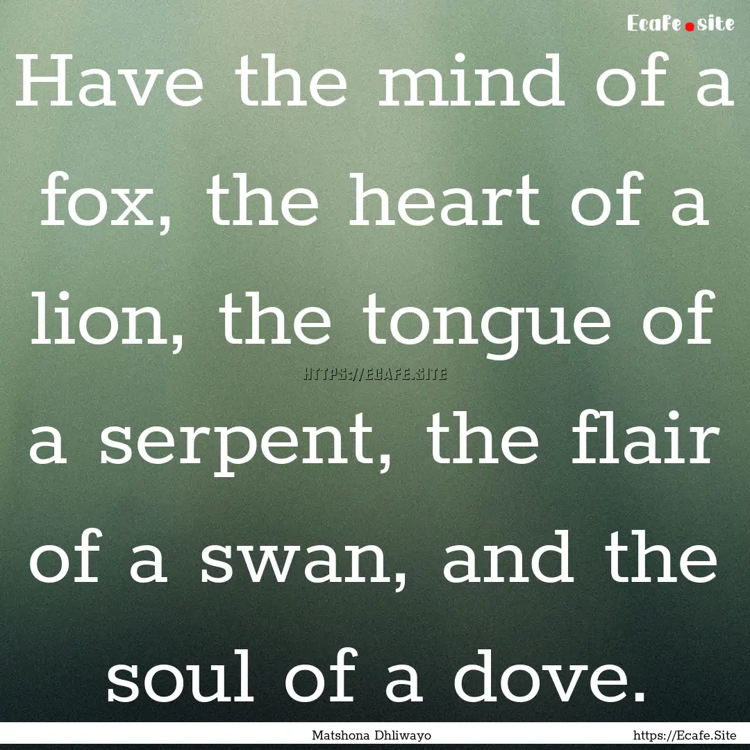 Have the mind of a fox, the heart of a lion,.... : Quote by Matshona Dhliwayo