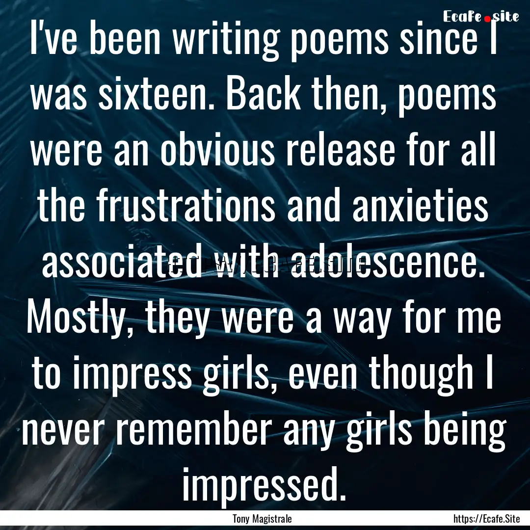 I've been writing poems since I was sixteen..... : Quote by Tony Magistrale