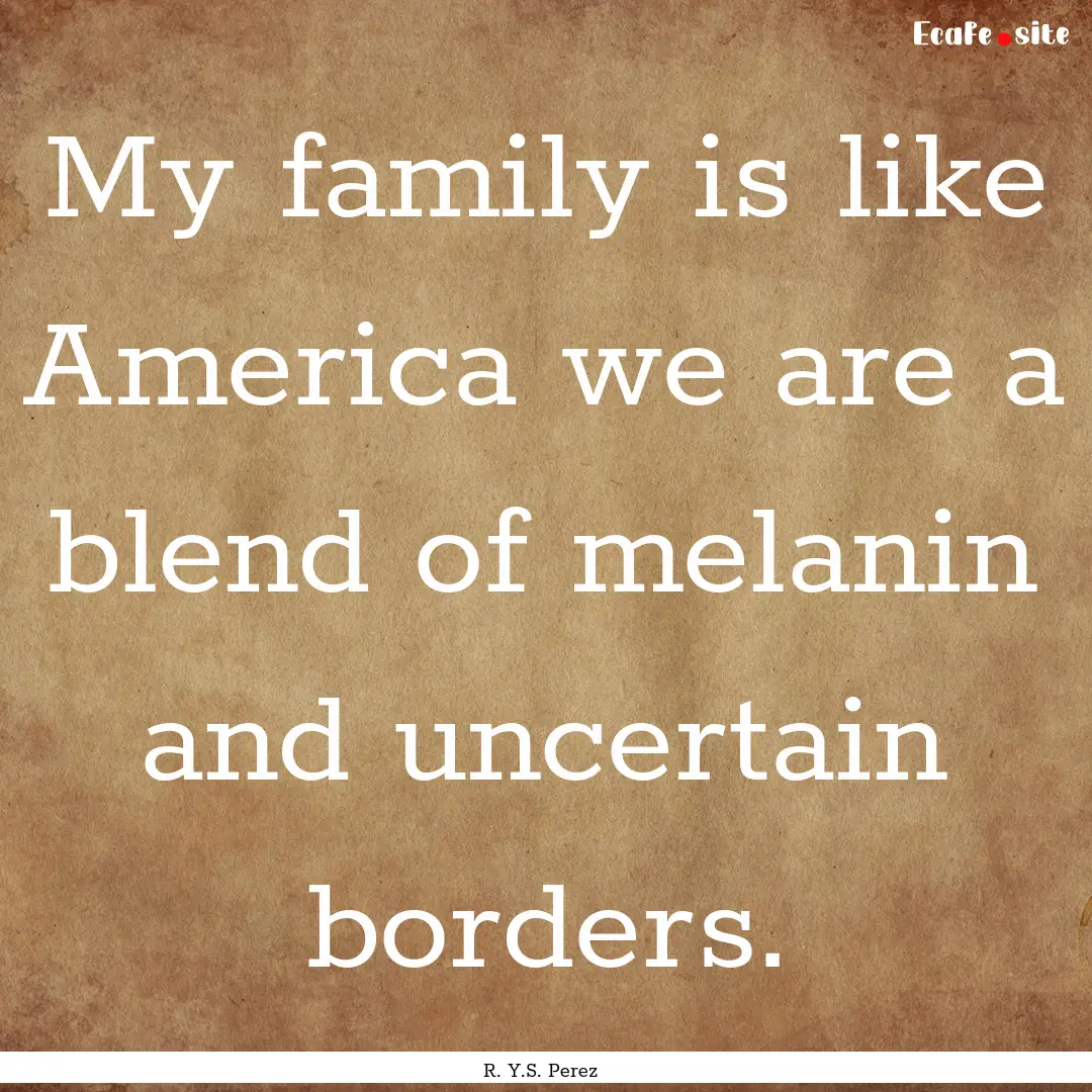 My family is like America we are a blend.... : Quote by R. Y.S. Perez