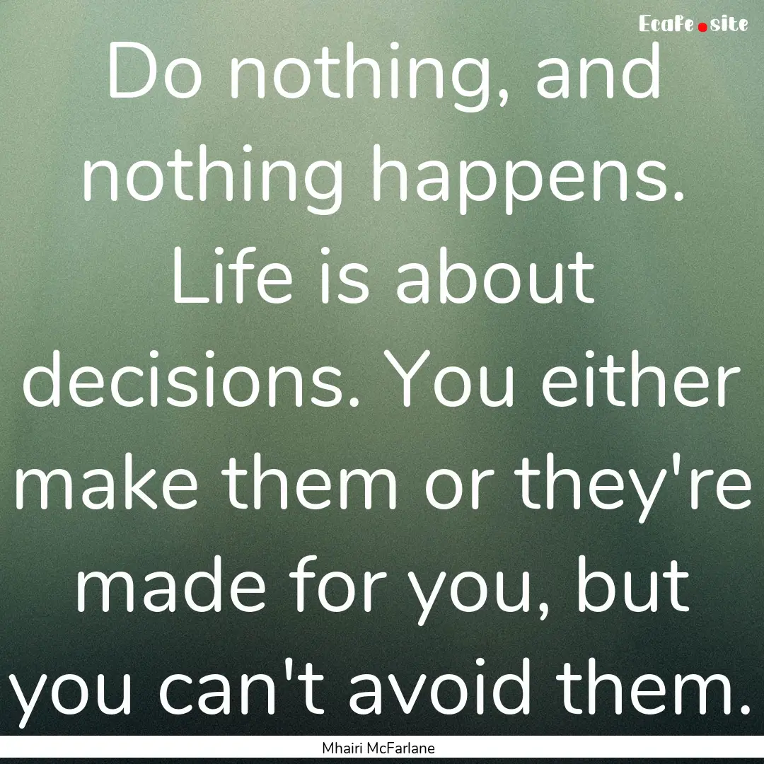 Do nothing, and nothing happens. Life is.... : Quote by Mhairi McFarlane