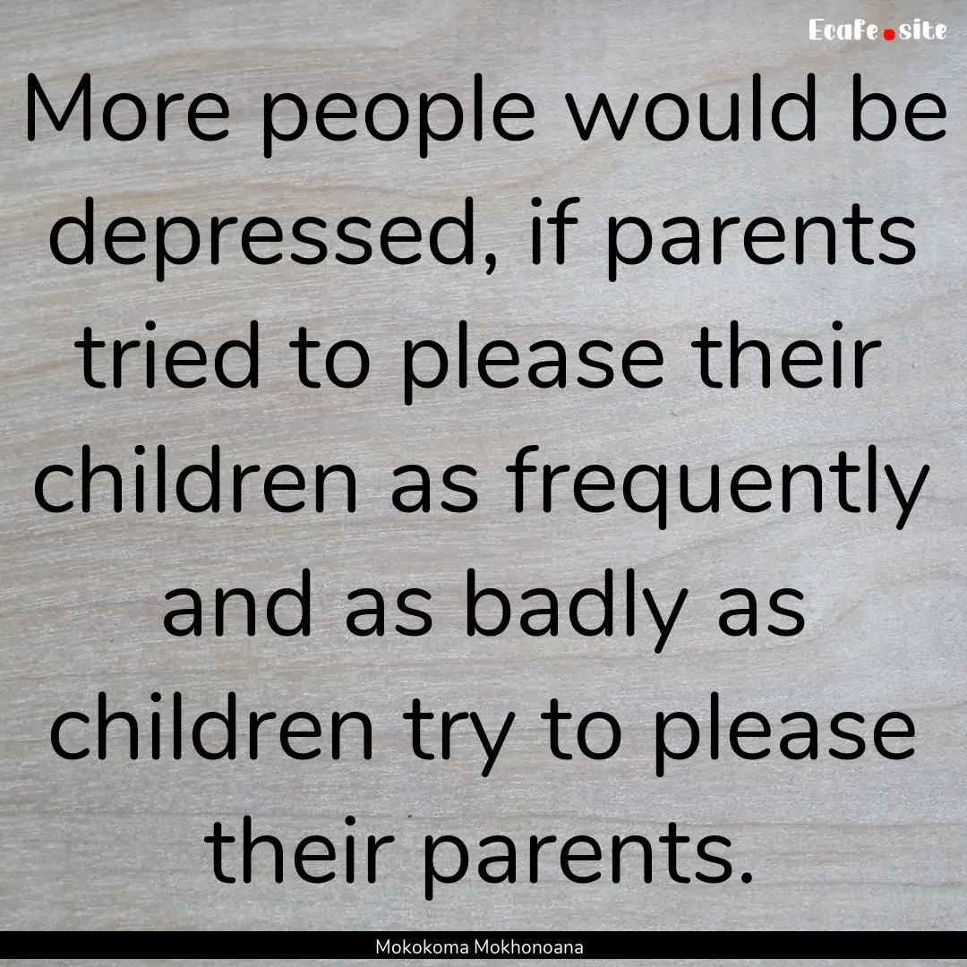 More people would be depressed, if parents.... : Quote by Mokokoma Mokhonoana