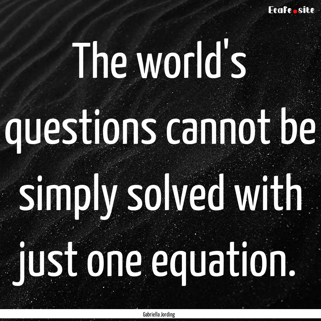 The world's questions cannot be simply solved.... : Quote by Gabriella Jording