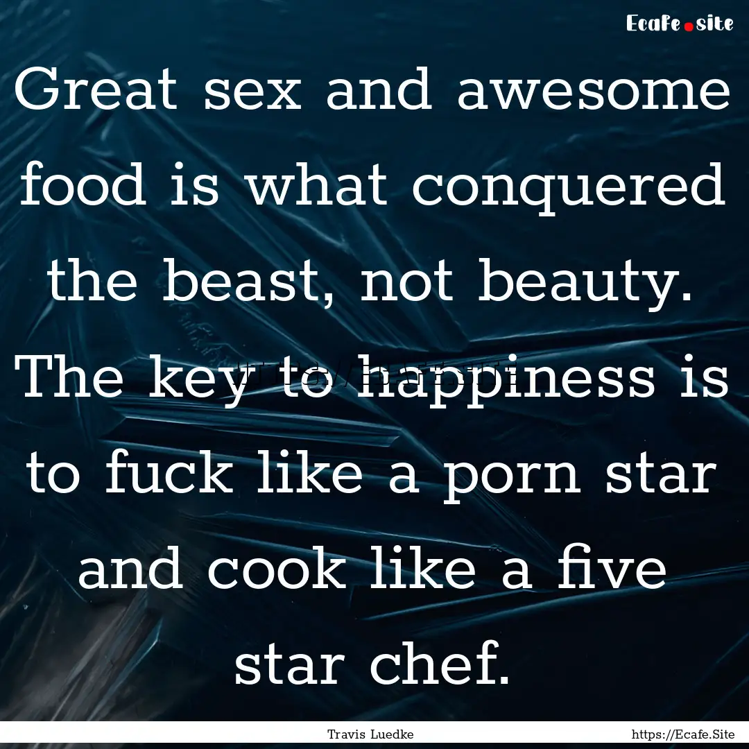 Great sex and awesome food is what conquered.... : Quote by Travis Luedke