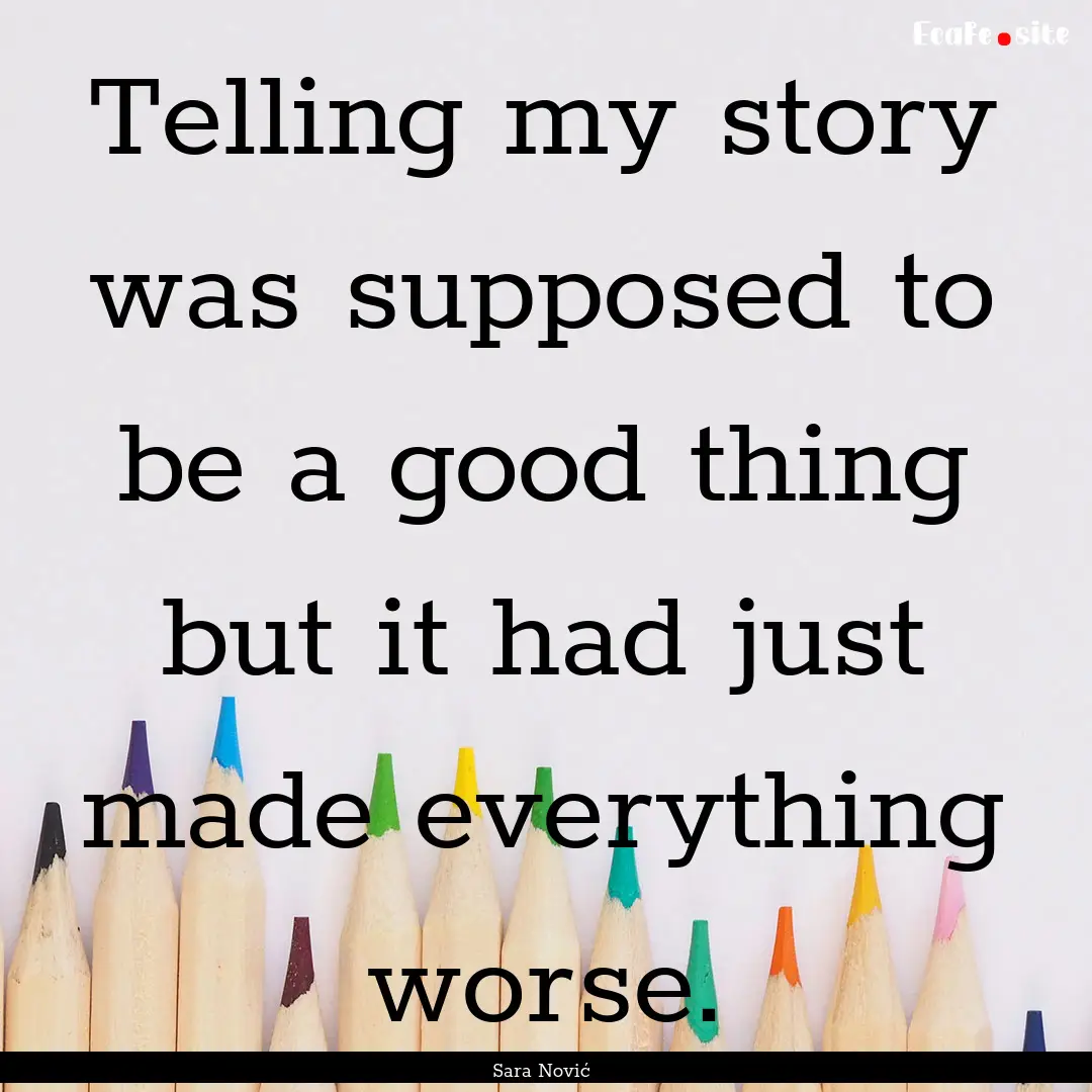 Telling my story was supposed to be a good.... : Quote by Sara Nović