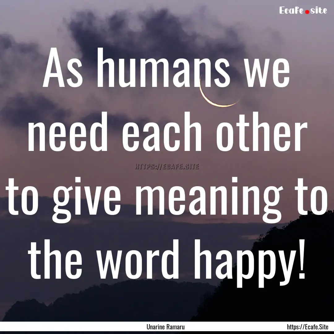 As humans we need each other to give meaning.... : Quote by Unarine Ramaru