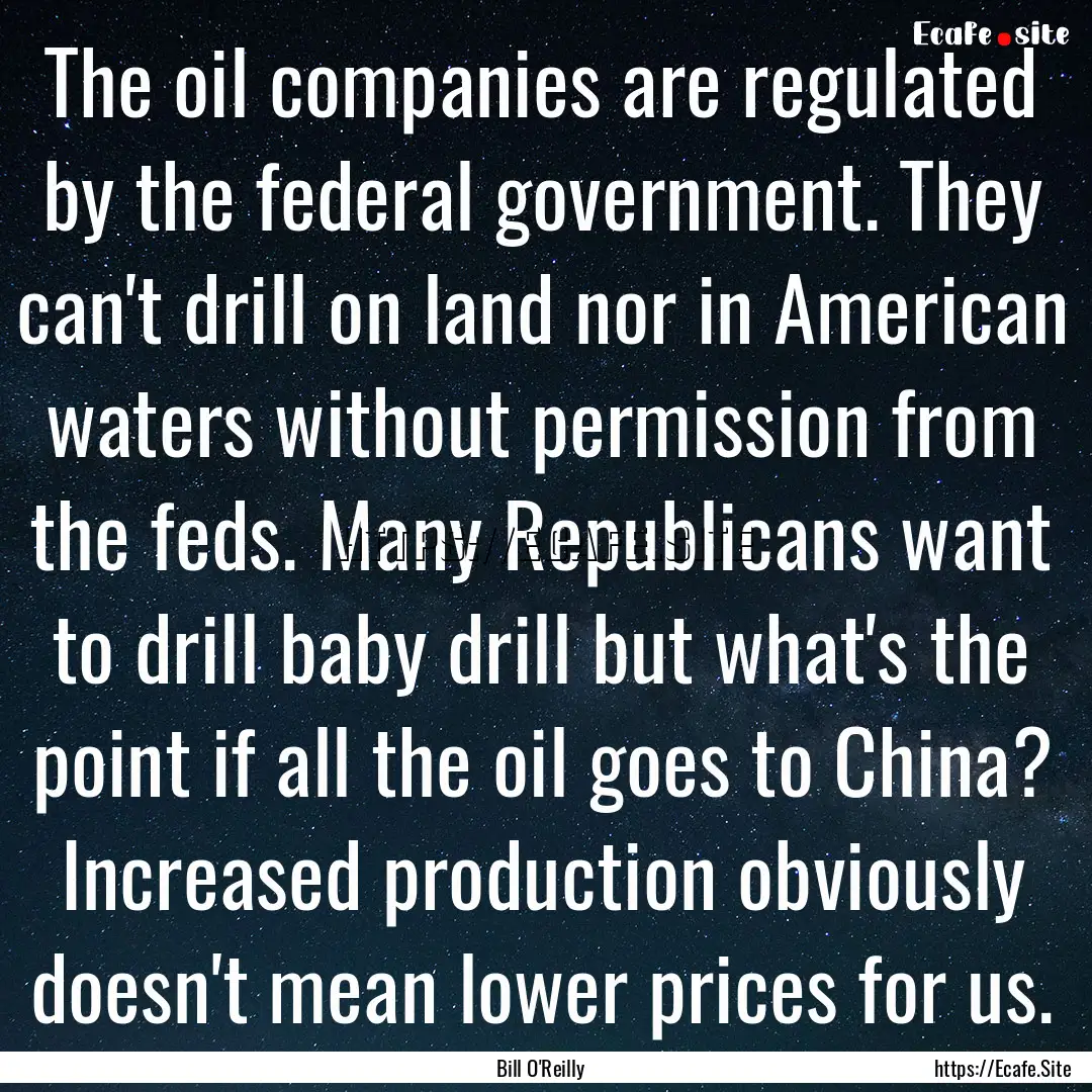 The oil companies are regulated by the federal.... : Quote by Bill O'Reilly