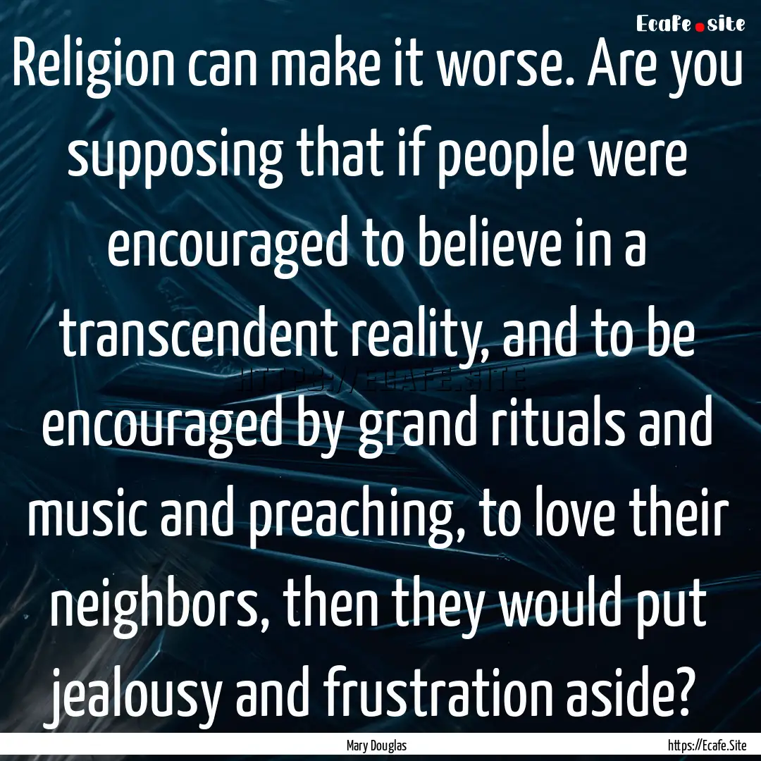 Religion can make it worse. Are you supposing.... : Quote by Mary Douglas