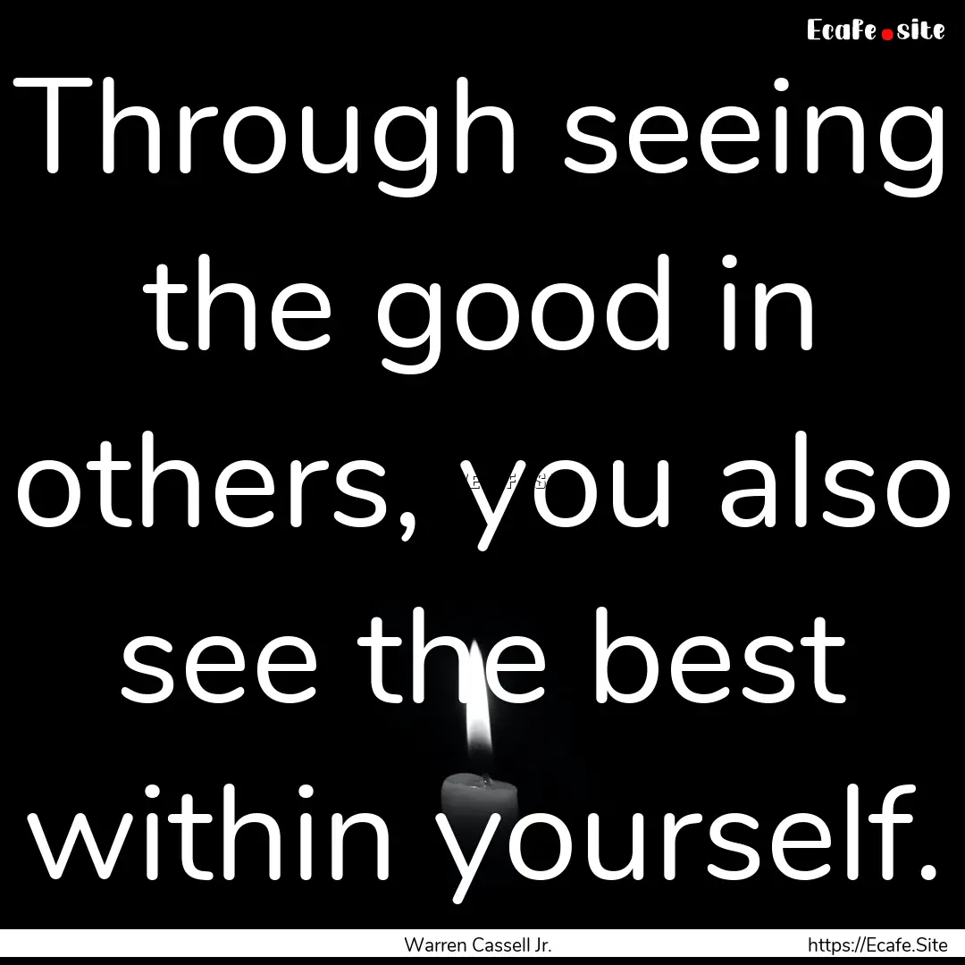 Through seeing the good in others, you also.... : Quote by Warren Cassell Jr.