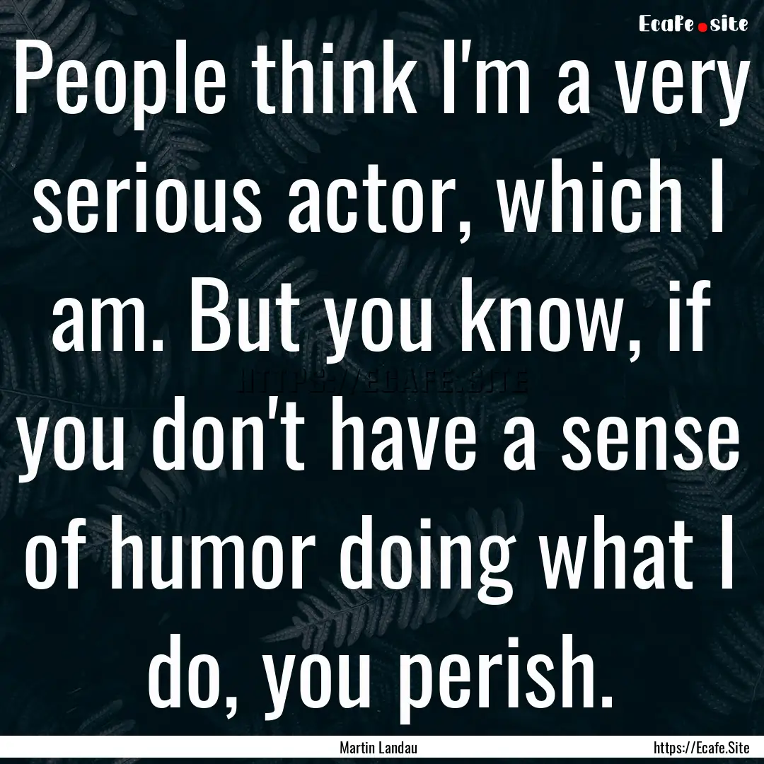 People think I'm a very serious actor, which.... : Quote by Martin Landau