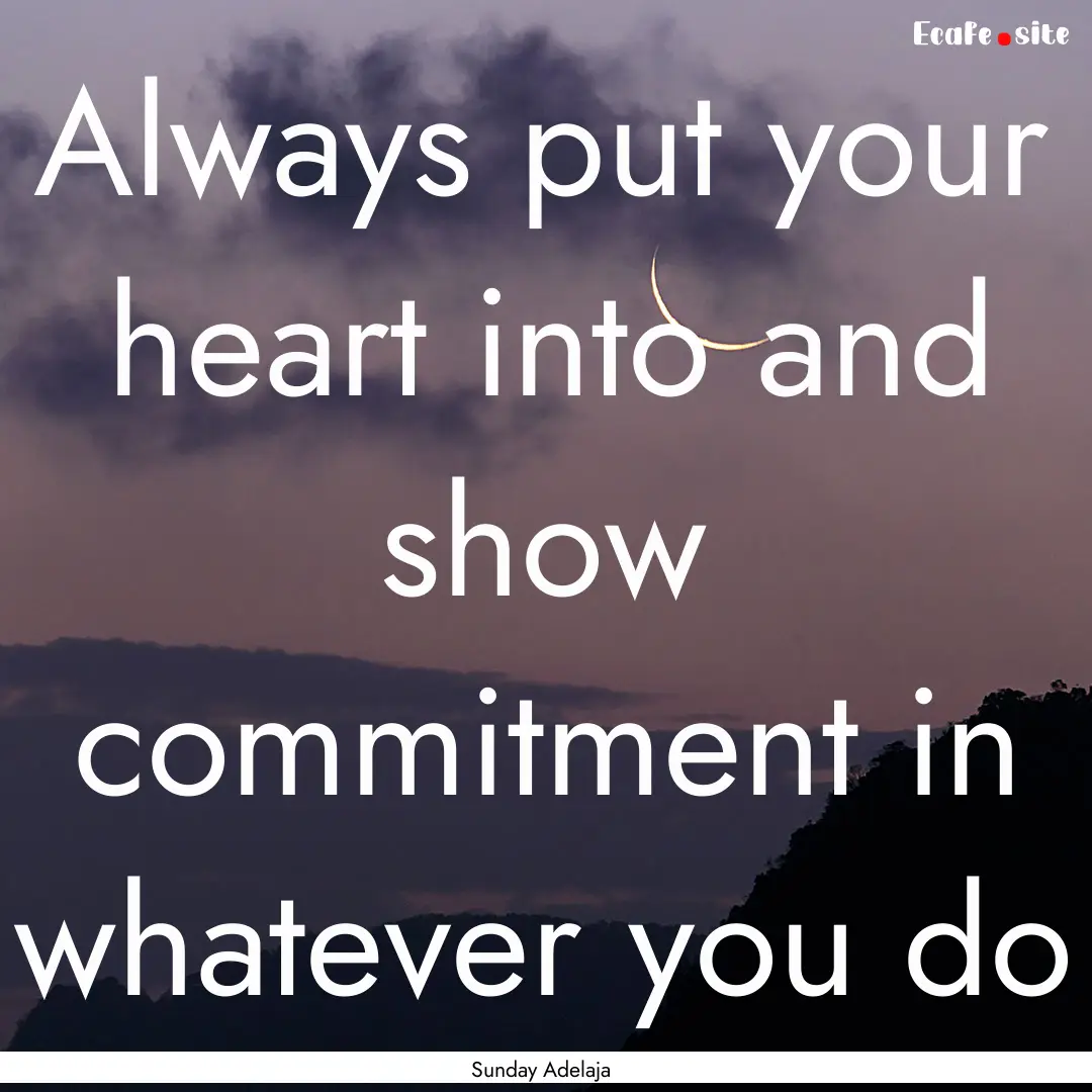 Always put your heart into and show commitment.... : Quote by Sunday Adelaja