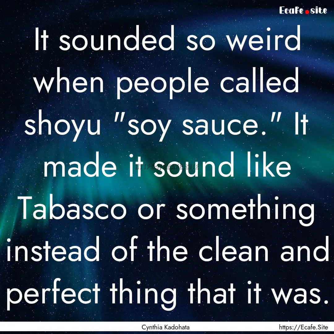 It sounded so weird when people called shoyu.... : Quote by Cynthia Kadohata