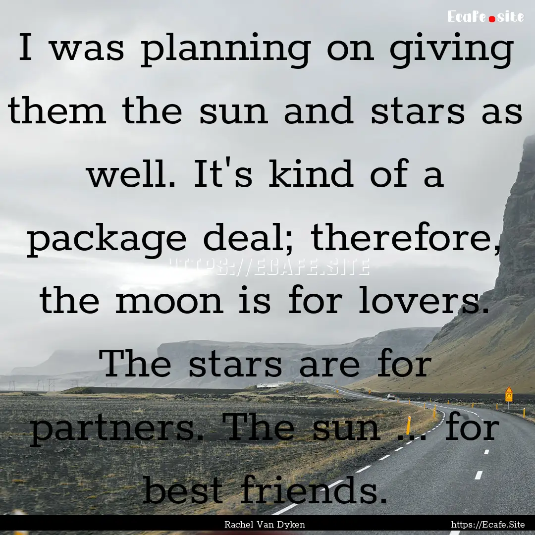 I was planning on giving them the sun and.... : Quote by Rachel Van Dyken