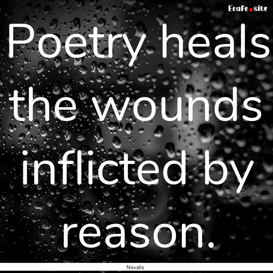 Poetry heals the wounds inflicted by reason..... : Quote by Novalis