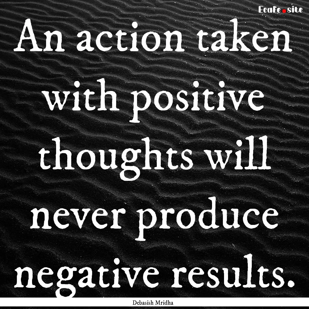 An action taken with positive thoughts will.... : Quote by Debasish Mridha