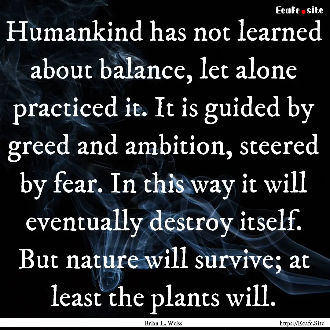 Humankind has not learned about balance,.... : Quote by Brian L. Weiss