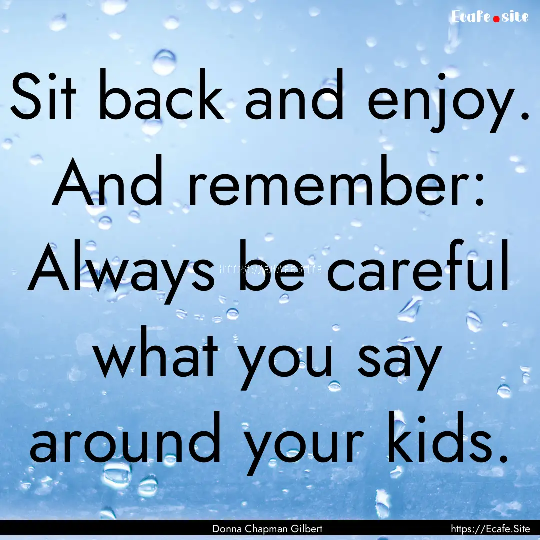 Sit back and enjoy. And remember: Always.... : Quote by Donna Chapman Gilbert