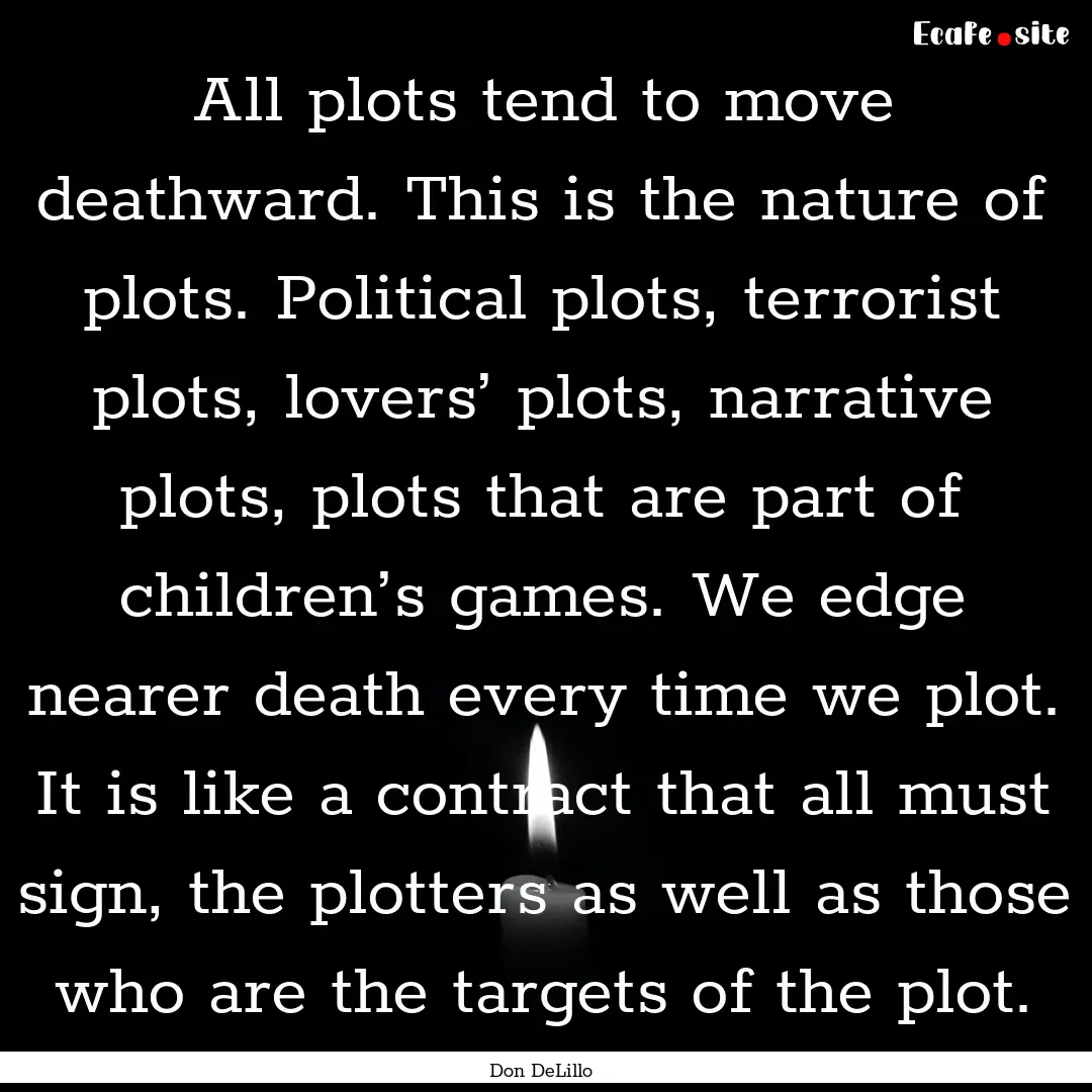 All plots tend to move deathward. This is.... : Quote by Don DeLillo