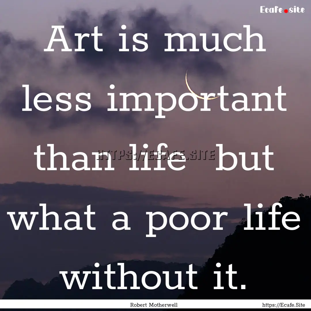 Art is much less important than life but.... : Quote by Robert Motherwell