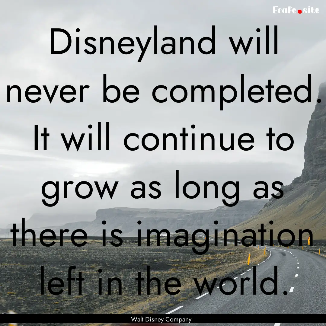 Disneyland will never be completed. It will.... : Quote by Walt Disney Company