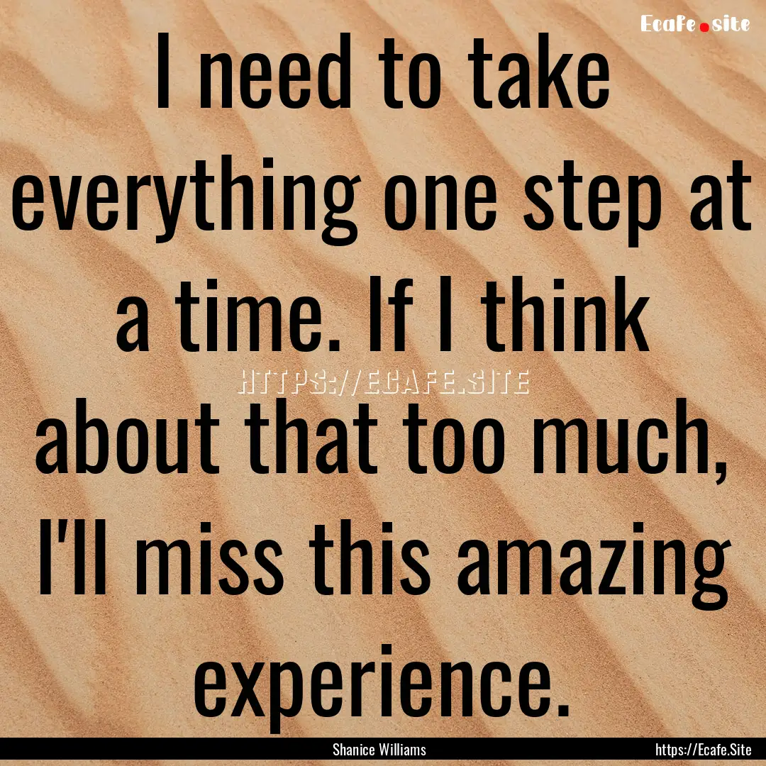 I need to take everything one step at a time..... : Quote by Shanice Williams