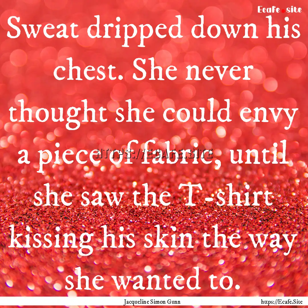 Sweat dripped down his chest. She never thought.... : Quote by Jacqueline Simon Gunn