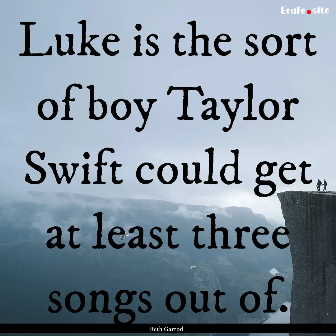 Luke is the sort of boy Taylor Swift could.... : Quote by Beth Garrod