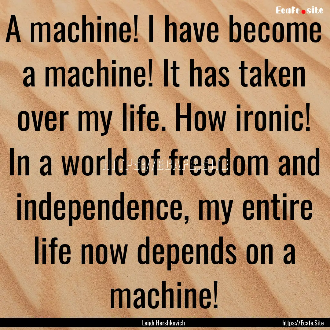 A machine! I have become a machine! It has.... : Quote by Leigh Hershkovich