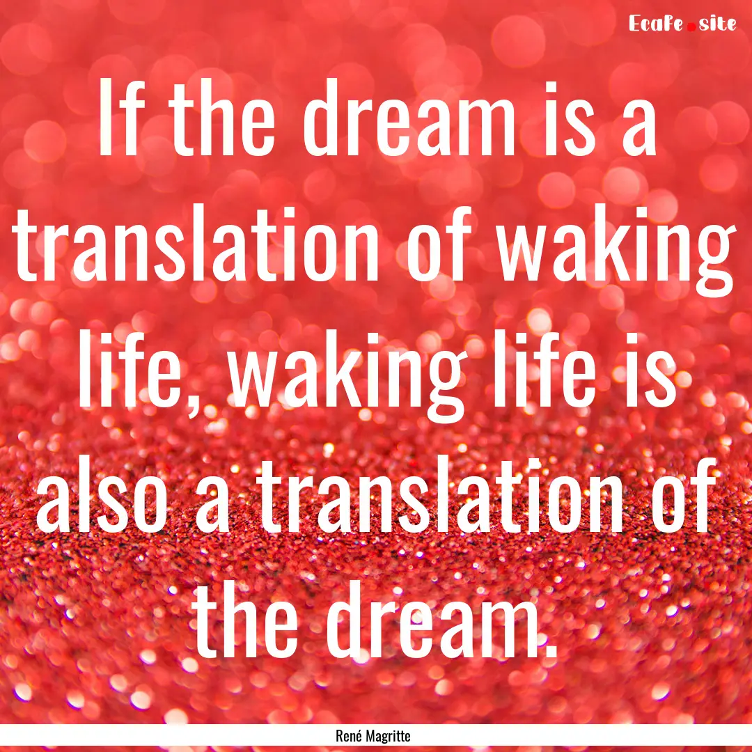 If the dream is a translation of waking life,.... : Quote by René Magritte