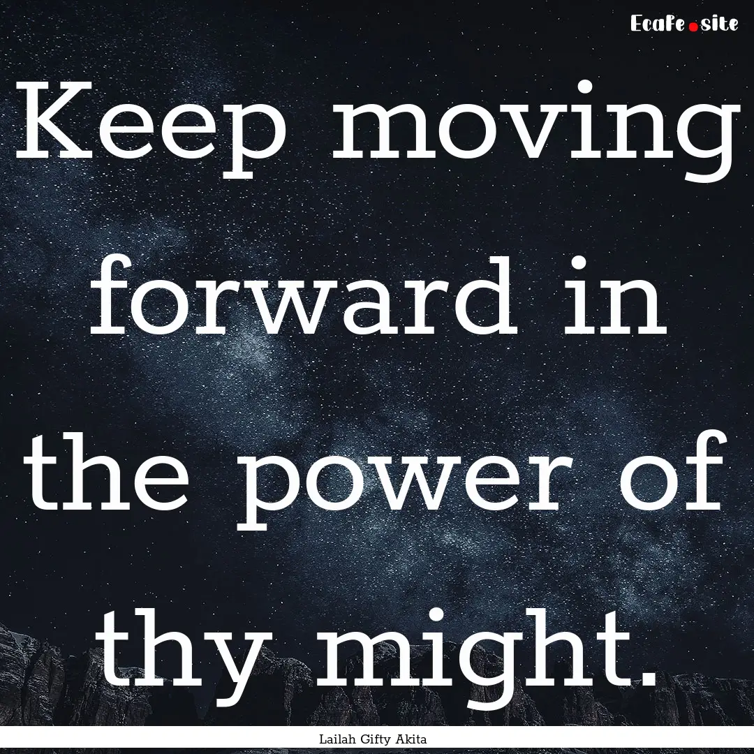 Keep moving forward in the power of thy might..... : Quote by Lailah Gifty Akita