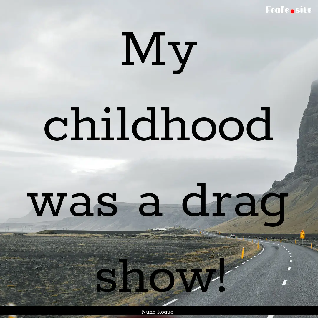 My childhood was a drag show! : Quote by Nuno Roque