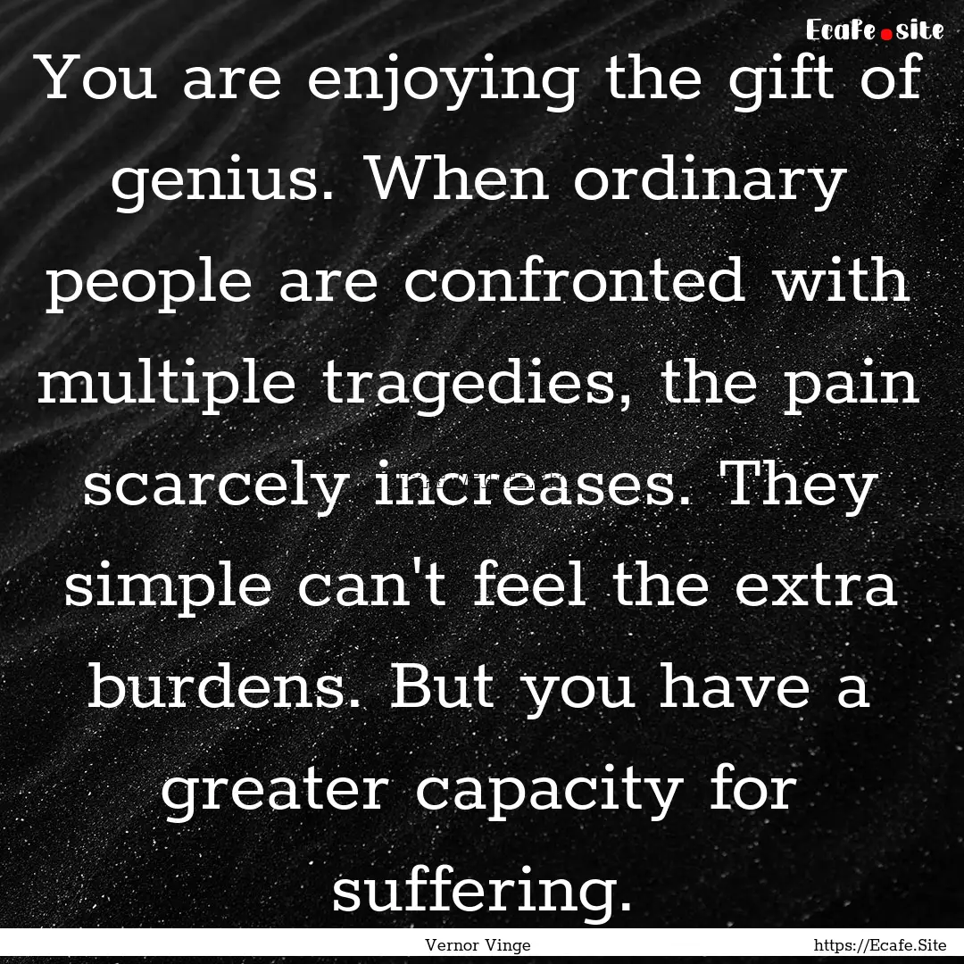 You are enjoying the gift of genius. When.... : Quote by Vernor Vinge