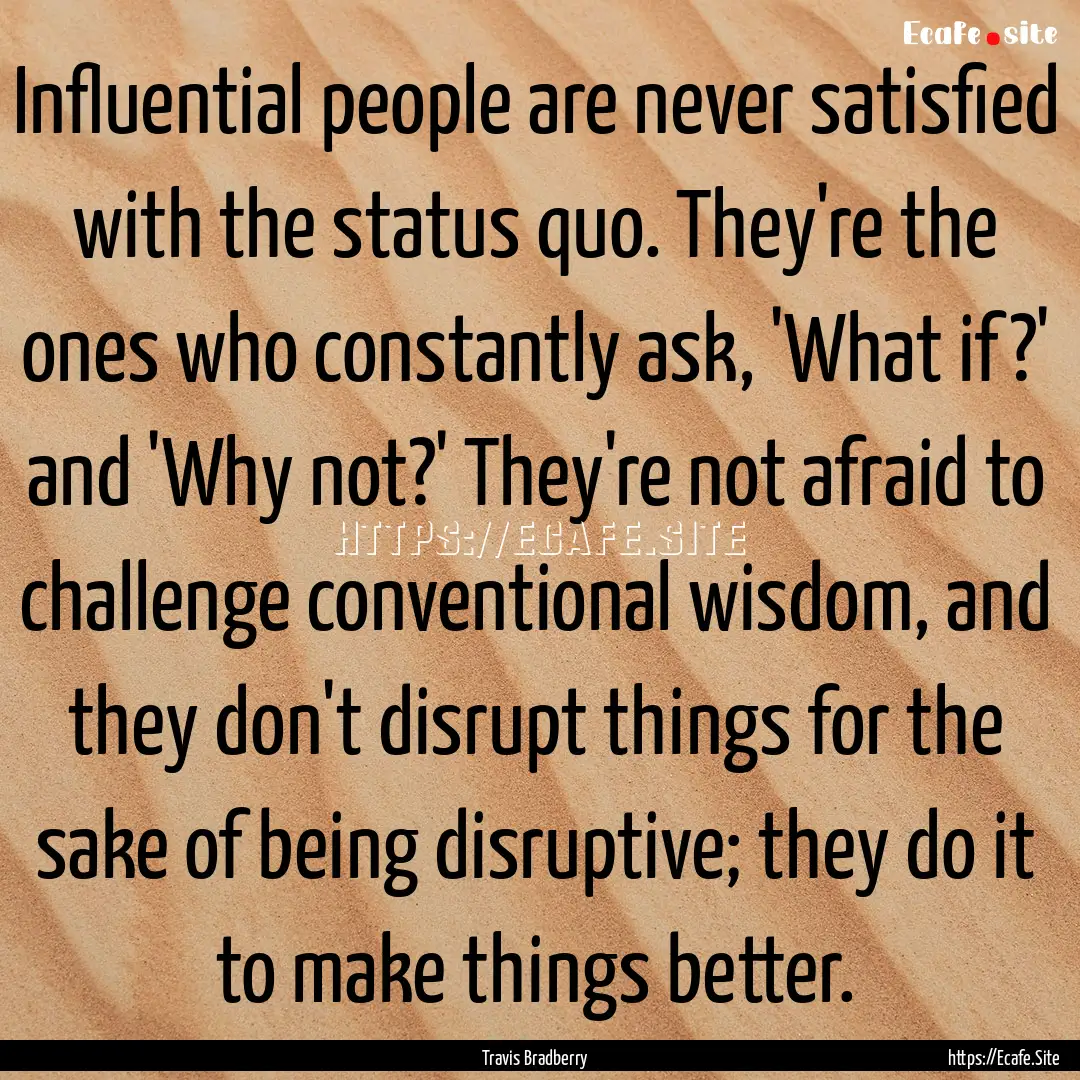 Influential people are never satisfied with.... : Quote by Travis Bradberry