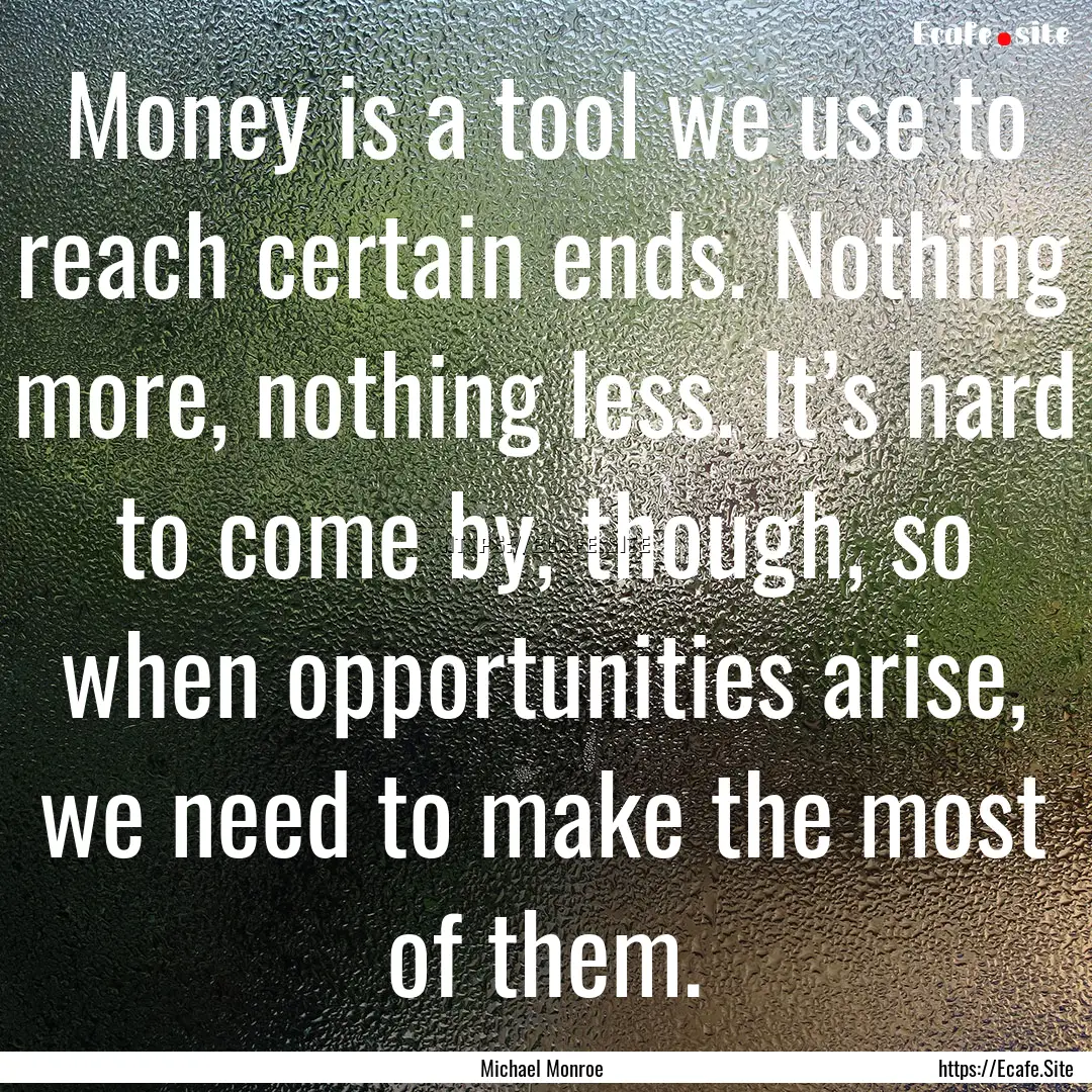 Money is a tool we use to reach certain ends..... : Quote by Michael Monroe