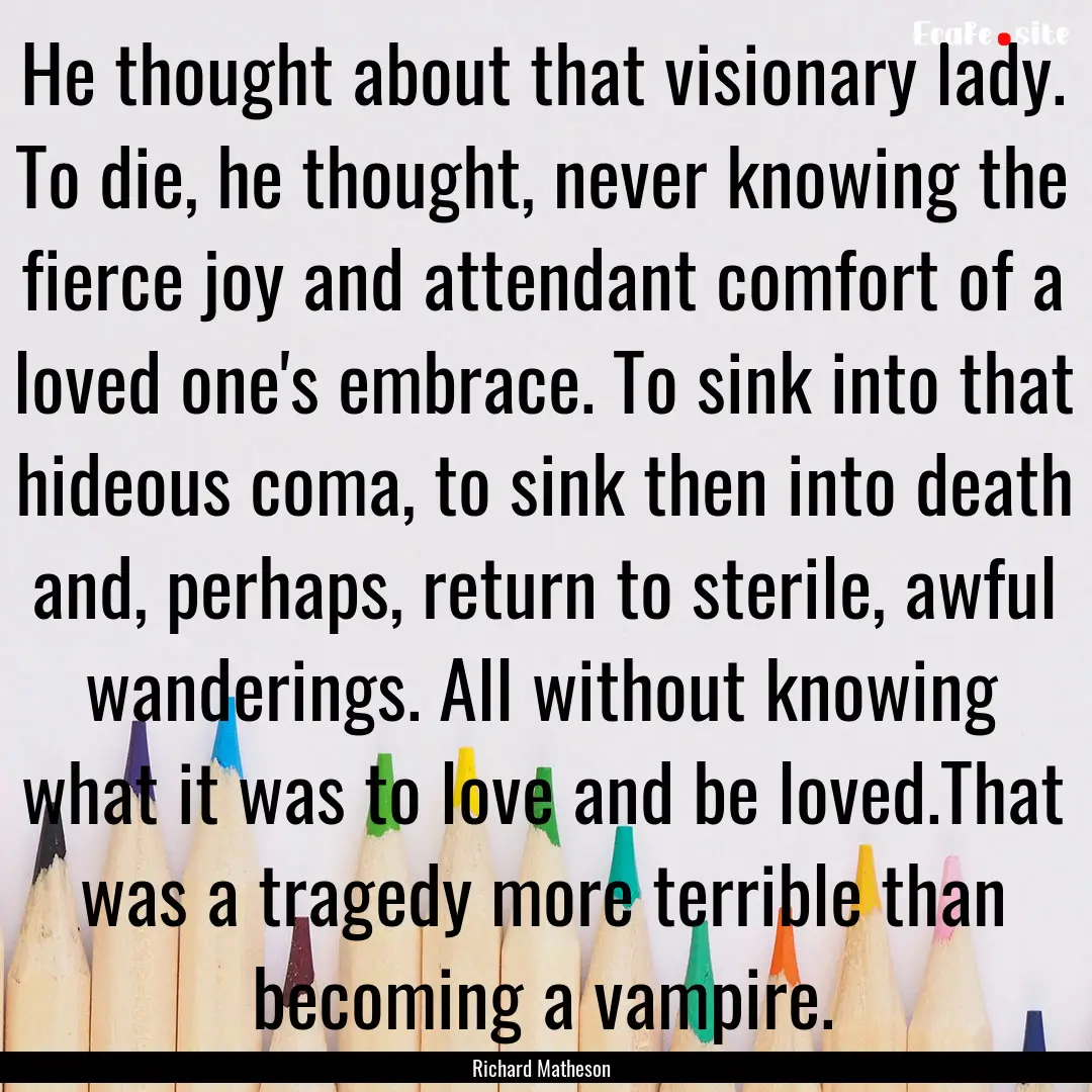 He thought about that visionary lady. To.... : Quote by Richard Matheson