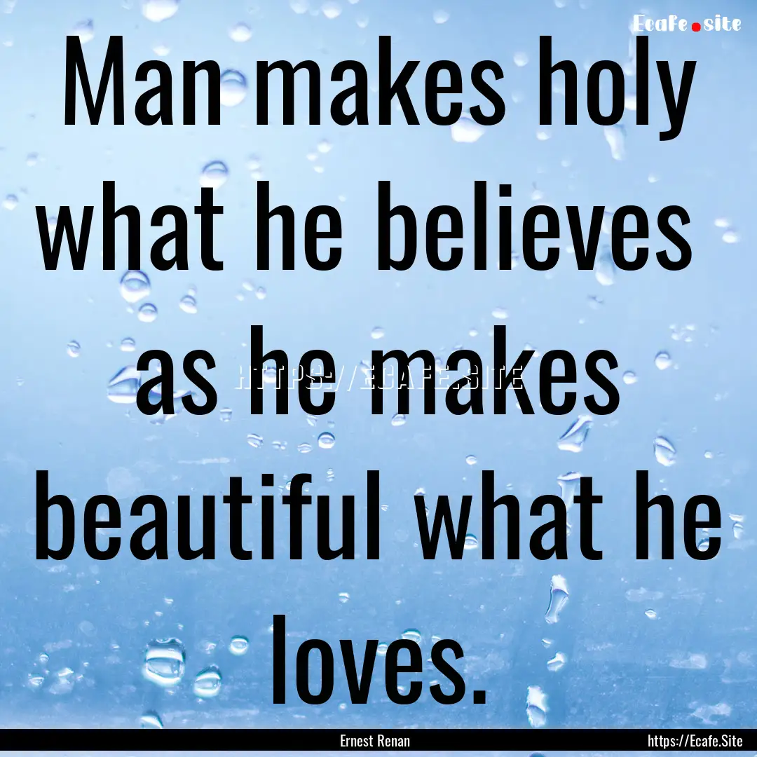 Man makes holy what he believes as he makes.... : Quote by Ernest Renan