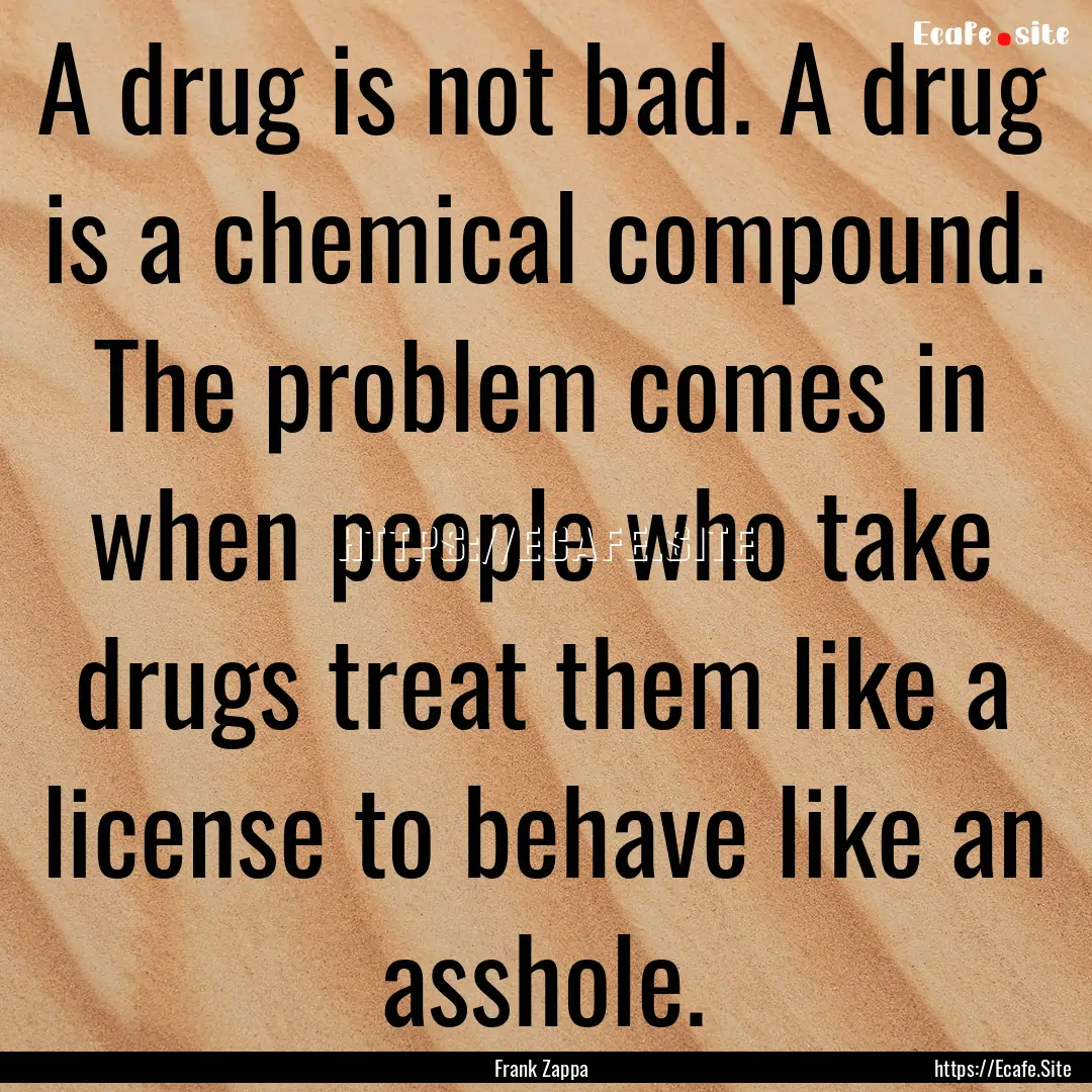 A drug is not bad. A drug is a chemical compound..... : Quote by Frank Zappa