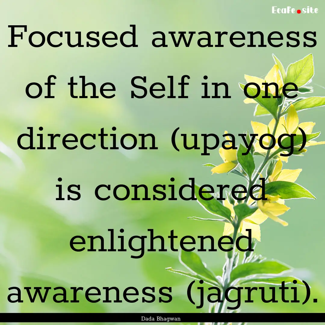 Focused awareness of the Self in one direction.... : Quote by Dada Bhagwan