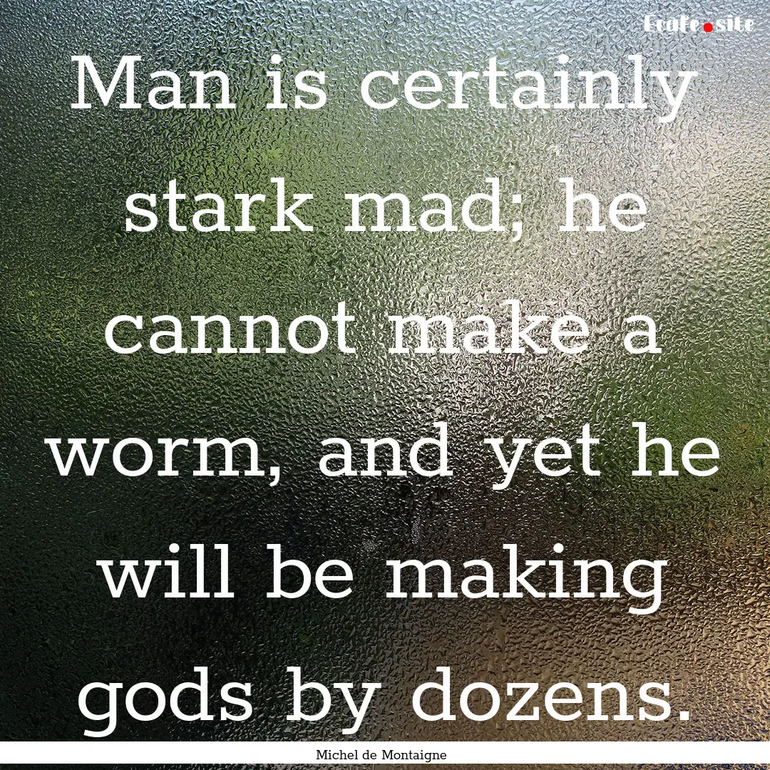 Man is certainly stark mad; he cannot make.... : Quote by Michel de Montaigne