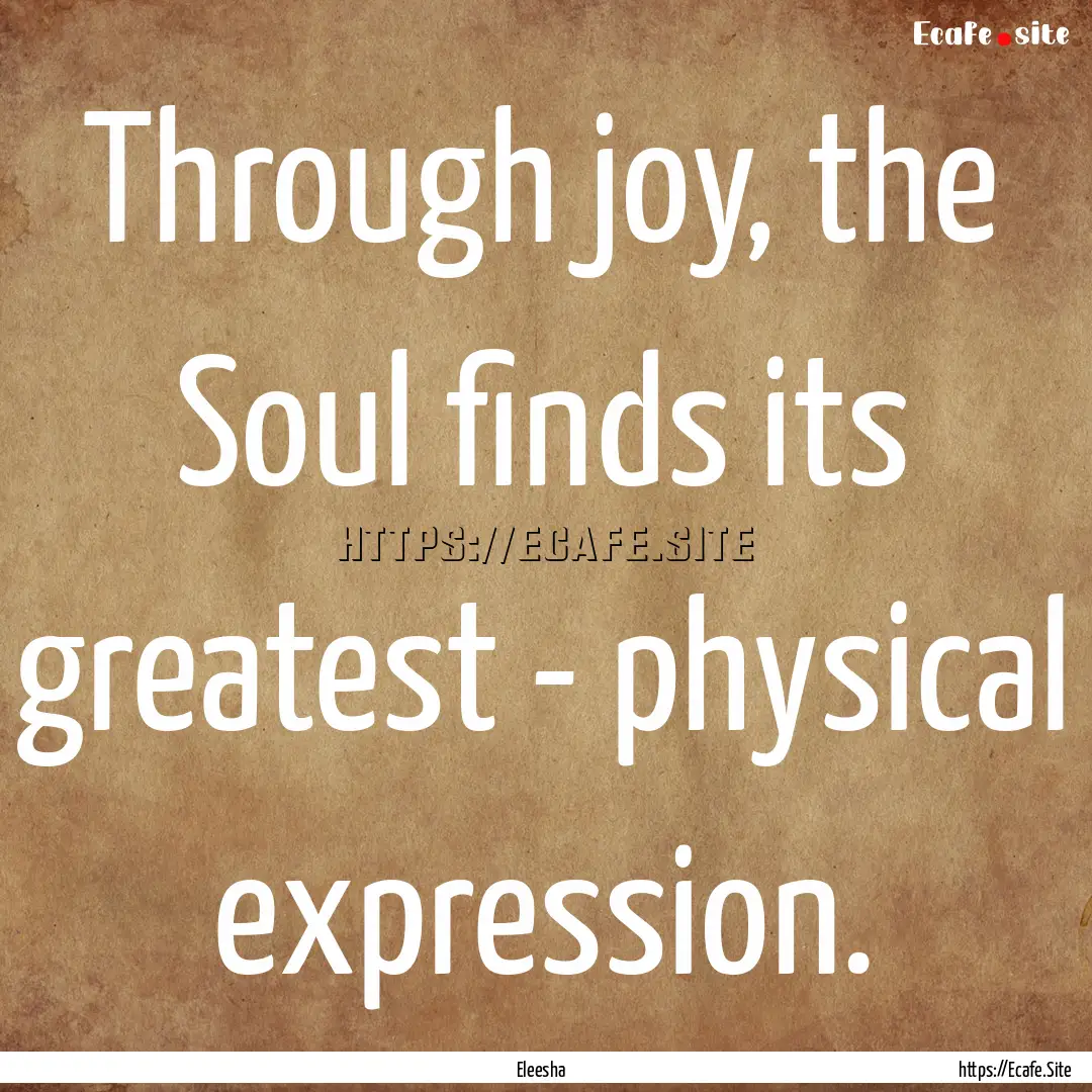 Through joy, the Soul finds its greatest.... : Quote by Eleesha